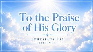 To the Praise of His Glory - Ephesians 1:12 | Lesson 14