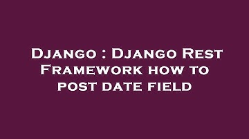 Django : Django Rest Framework how to post date field