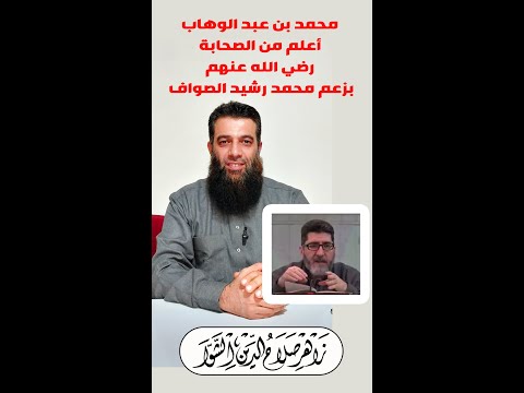 الإمام محمد بن عبد الوهاب أعلم من الصحابة رضي الله عنهم بزعم محمد رشيد الصواف