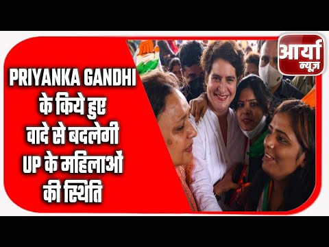 Priyanka Gandhi के किये हुए वादे से बदलेगी UP के महिलाओं की स्थिति ? Aaryaa News