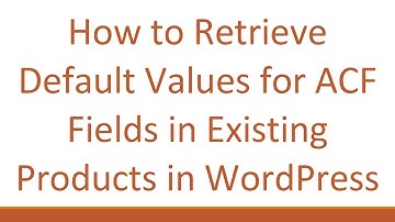 How to Retrieve Default Values for ACF Fields in Existing Products in WordPress