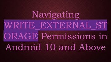 Navigating WRITE_EXTERNAL_STORAGE Permissions in Android 10 and Above