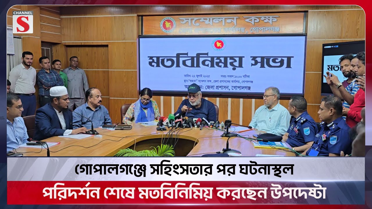 গোপালগঞ্জে সহিংসতার পর ঘটনাস্থল পরিদর্শন শেষে মতবিনিমিয় করছেন উপদেষ্টা | Gopalganj | Channel S