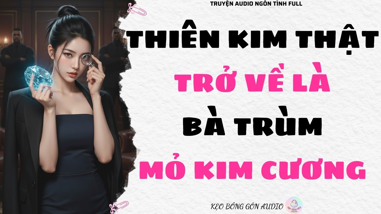 [Truyện Audio Full] THIÊN KIM THẬT TRỞ VỀ LÀ BÀ TRÙM MỎ KIM CƯƠNG | Kẹo Bông Gòn Audio
