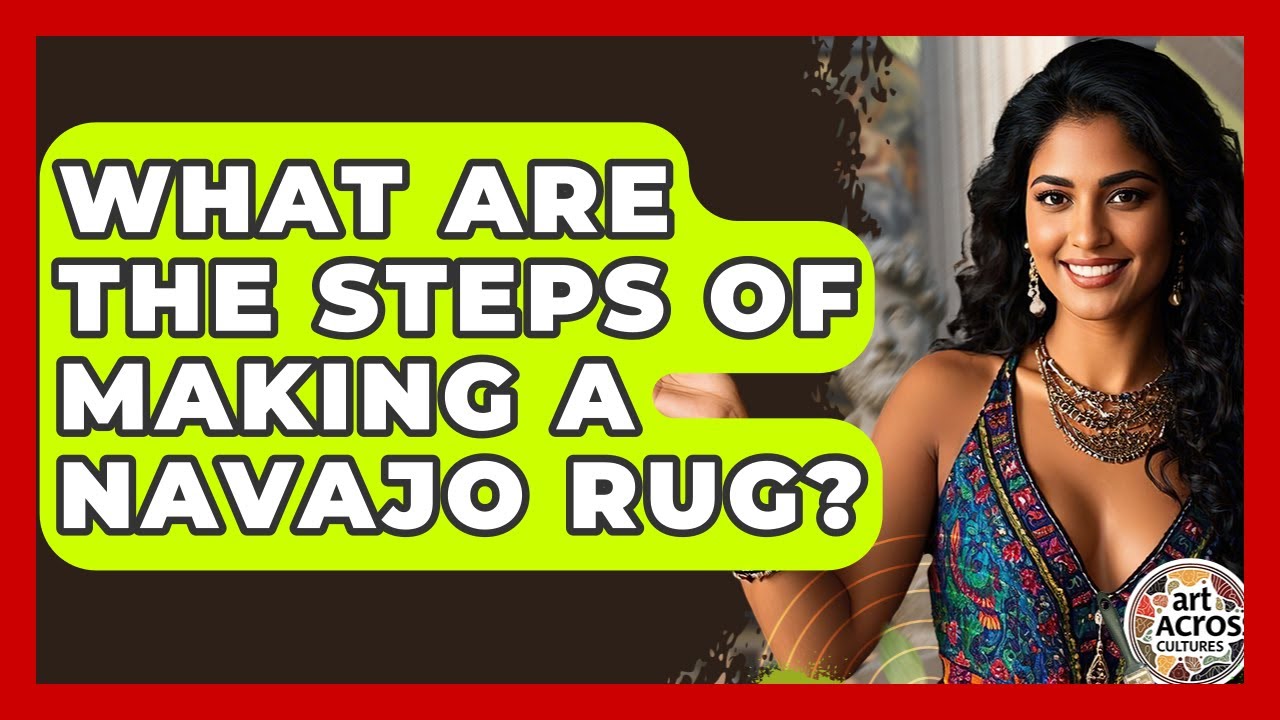 What Are The Steps Of Making A Navajo Rug? - Art Across Cultures
