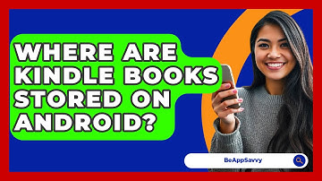 Where Are Kindle Books Stored On Android? - Be App Savvy