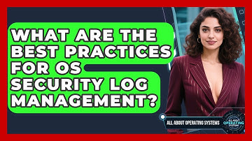 What Are the Best Practices for OS Security Log Management? | All About Operating Systems News