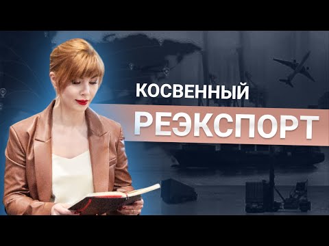 КАК РАБОТАТЕТ КОСВЕННЫЙ РЕЭКСПОРТ? Как привезти санкционный товар | Проблемы и решения