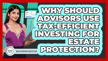 Why Should Advisors Use Tax-efficient Investing For Estate Protection? - Wealth Advisor Success Hub