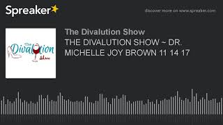THE DIVALUTION SHOW ~ DR. MICHELLE JOY BROWN 11 14 17 (part 2 of 3)