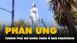 Vì sao tượng phụ nữ khỏa thân ở San Francisco gây phản ứng dữ dội?