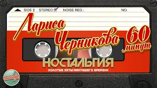 Лариса Черникова ✬ 60 Минут Хитов ✬ Золотые Хиты Минувшего Времени ✬ Ностальгия ✬