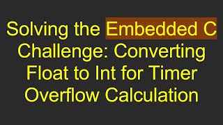 Solving the Embedded C Challenge: Converting Float to Int for Timer Overflow Calculation