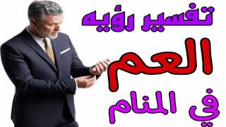 تفسير رؤيه عمي في المنام!مامعني رؤيه العم في الحلم للرجل والمرأه