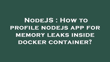 NodeJS : How to profile nodejs app for memory leaks inside docker container?