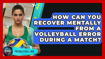 How Can You Recover Mentally From A Volleyball Error During A Match? - The Volleyball Hub