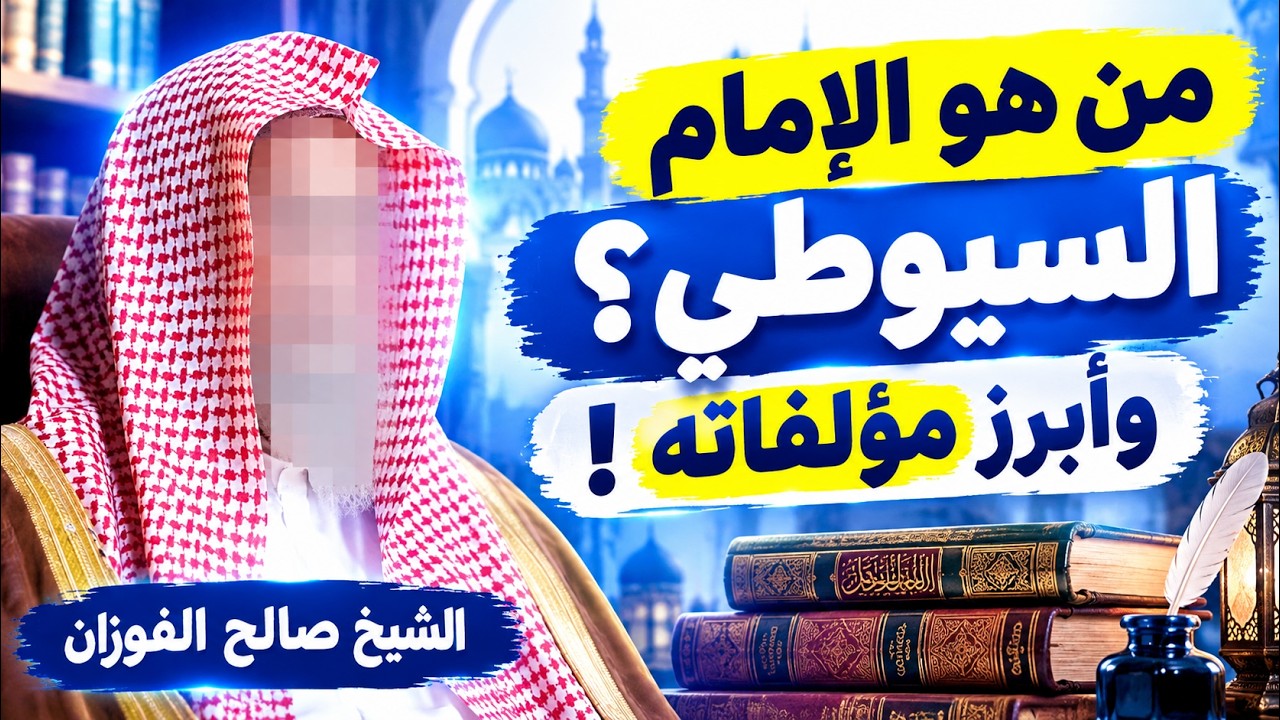 ماذا قال الشيخ صالح الفوزان عن الإمام السيوطي؟ وأبرز مؤلفاته