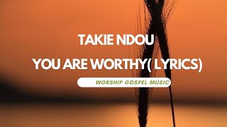 Takie Ndou — you are worthy (lyrics)