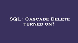 SQL : Cascade Delete turned on