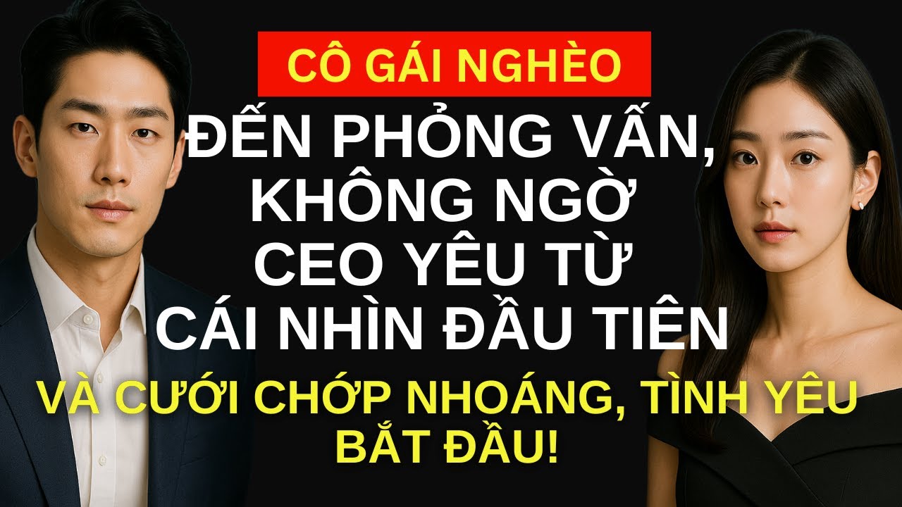 Cô gái nghèo đến phỏng vấn, không ngờ CEO tỷ phú yêu từ cái nhìn đầu tiên và cưới chớp nhoáng