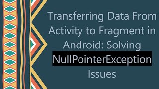 Transferring Data From Activity to Fragment in Android: Solving NullPointerException Issues