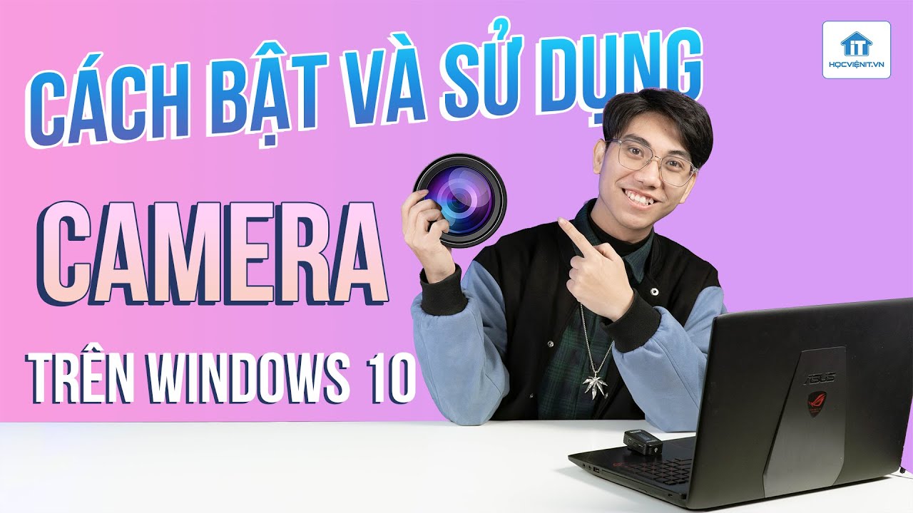 Cách bật và sử dụng camera trên laptop Windows 10 | Tóm tắt các kiến thức liên quan đến cách bật camera laptop đầy đủ nhất