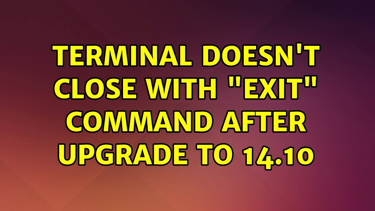 Ubuntu Terminal Doesn t Close With exit Command After Upgrade To 14 10 YouTube