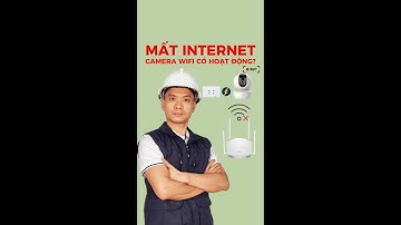 Mất kết nối Internet thì Camera có hoạt động không?