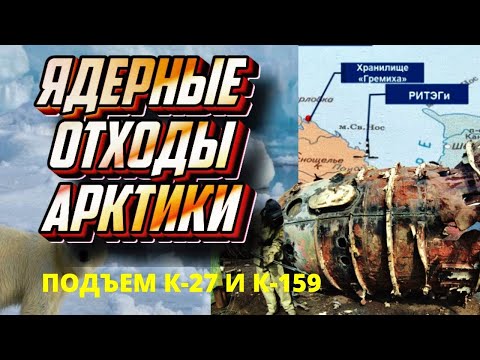 Затонувшие подлодки К-27 и К-159 поднимут со дна Баренцева моря. Радиация в Арктике