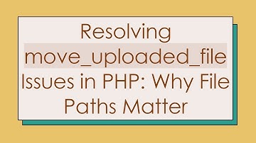 Resolving move_uploaded_file Issues in PHP: Why File Paths Matter