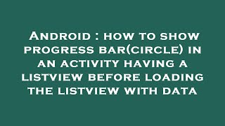 Android : how to show progress bar(circle) in an activity having a listview before loading the listv