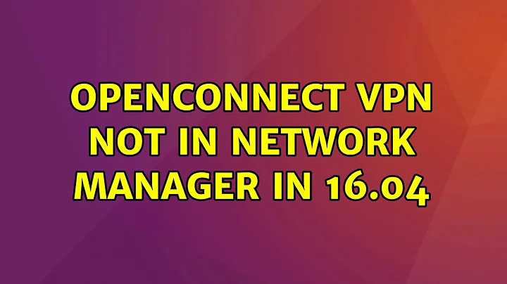 Ubuntu: OpenConnect VPN not in Network Manager in 16.04 (4 Solutions!!)