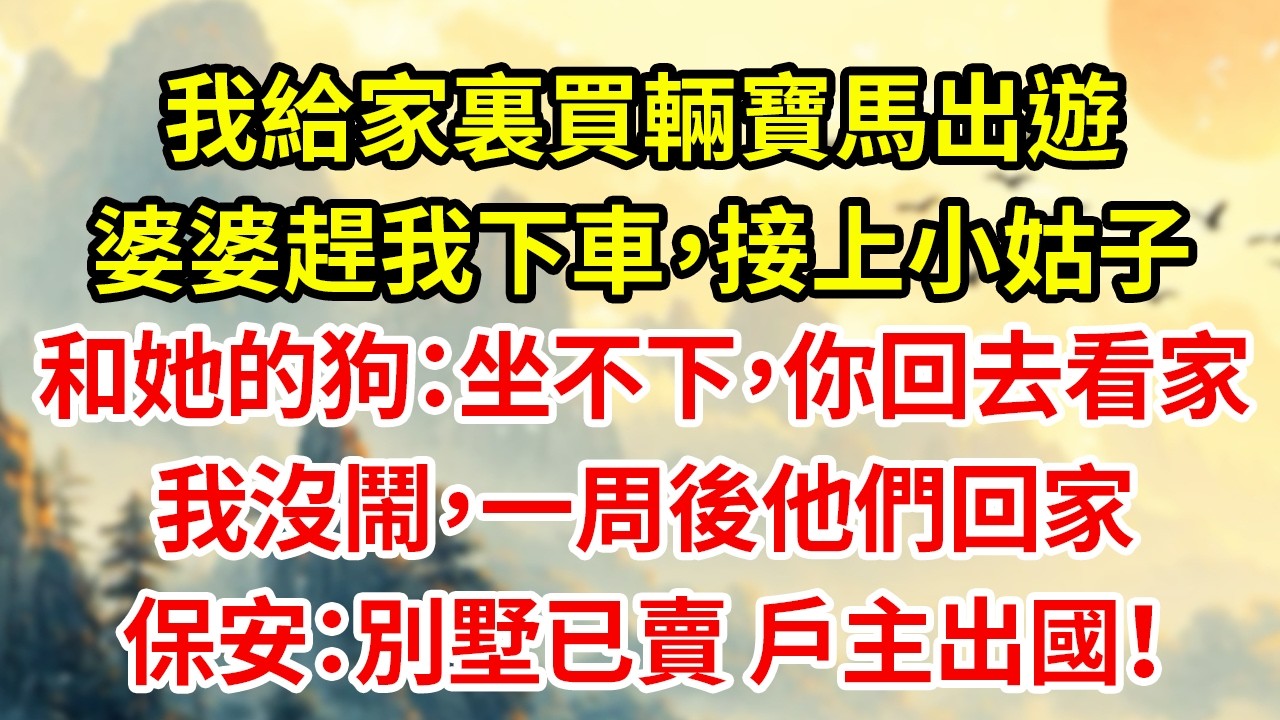 我給家裏買輛寶馬出遊婆婆趕我下車，接上小姑子和她的狗：坐不下，你回去看家我沒鬧，一周後他們回家保安：別墅已賣 戶主出國！#為人處世#生活經驗#情感#家庭倫理#老年生活