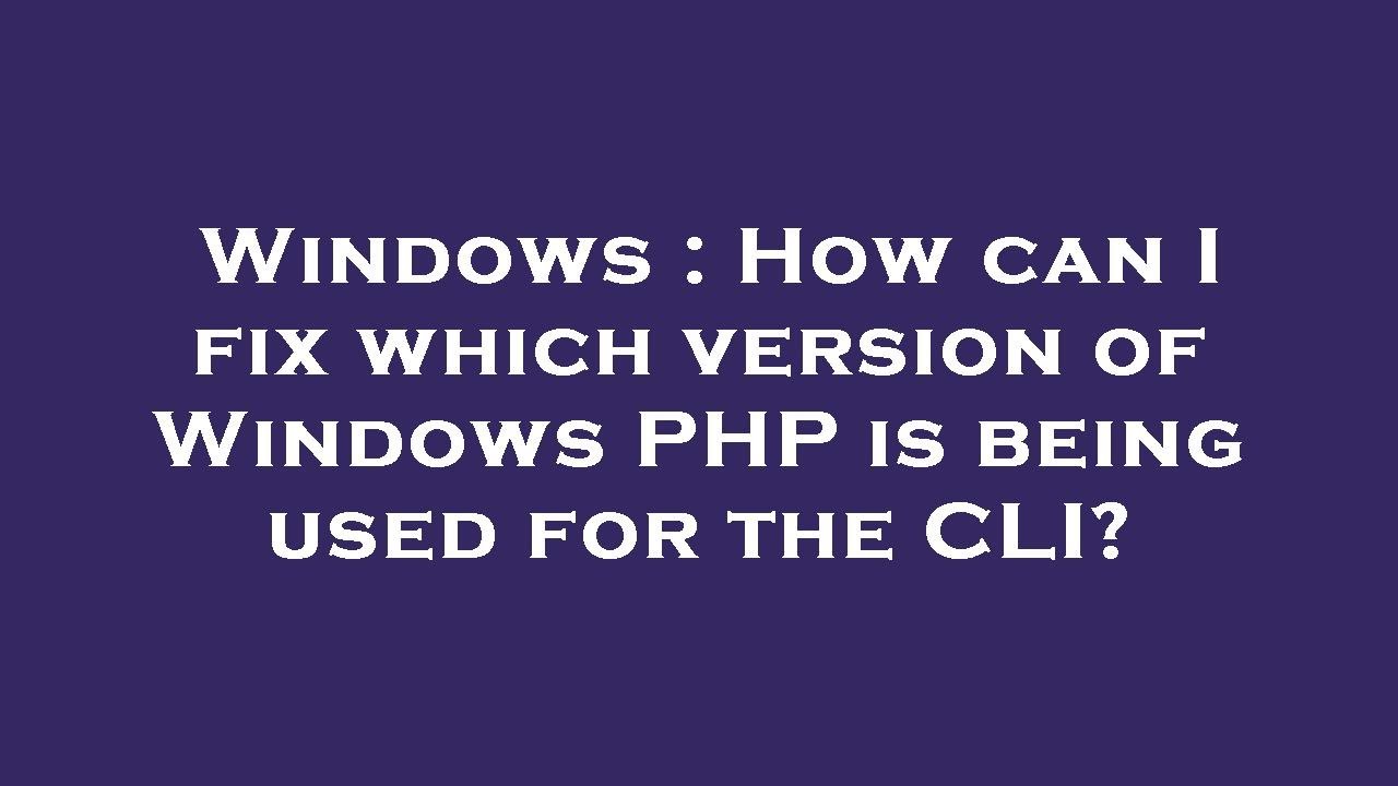 Windows : How can I fix which version of Windows PHP is being used for ...