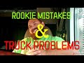 Rookie Mistakes &amp; Truck Problems