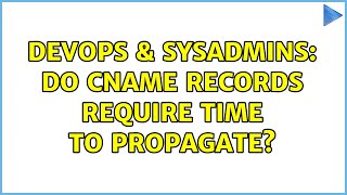DevOps & SysAdmins: Do CNAME records require time to propagate? (2 Solutions!!)