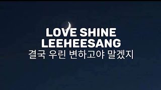 Video thumbnail of "Love Shine - LeeHeeSang 결국 우린 변하고야 말겠지"
