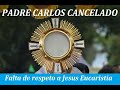 Padre Carlos Cancelado - Falta de Respeto a Jesús Eucaristía