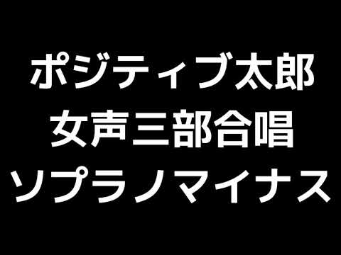 05 「ポジティブ太郎 ～いつでも始まり～」上田真樹編(女声合唱版)MIDI ソプラノマイナス