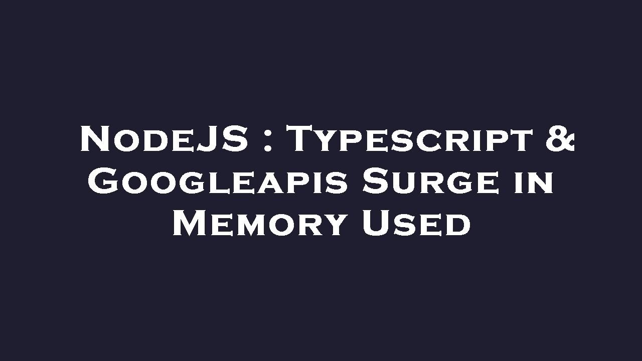 NodeJS : Typescript & Googleapis Surge in Memory Used - YouTube