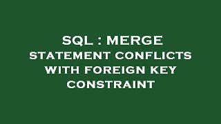 SQL : MERGE statement conflicts with foreign key constraint