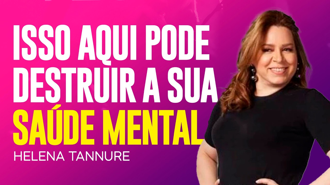 Helena Tannure - CUIDADO! ISSO PODE DESTRUIR SUA SAÚDE MENTAL!
