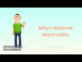 Why I deserve more subs