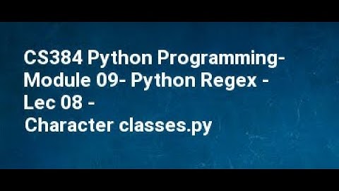 CS384 Python Programming  Module 09  Python Regex   Lec 08   Character classes