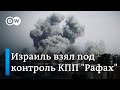 Израиль взял под контроль КПП &quot;Рафах&quot;, будет ли война за последний бастион ХАМАС?