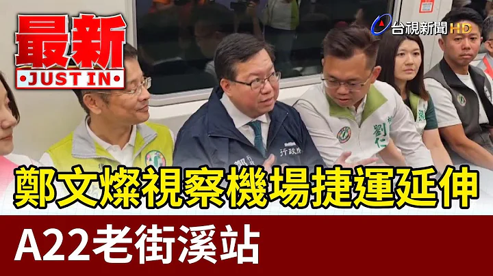 郑文灿视察机场捷运延伸 A22老街溪站【最新快讯】 - 天天要闻