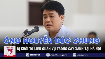 Ông Nguyễn Đức Chung bị khởi tố liên quan vụ trồng cây xanh tại Hà Nội - VNEWS