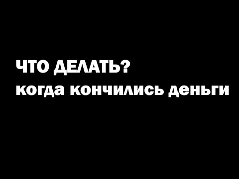 ЧТО ДЕЛАТЬ КОГДА КОНЧИЛИСЬ ДЕНЬГИ-20-08-2015