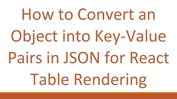 How to Convert an Object into Key-Value Pairs in JSON for React Table Rendering