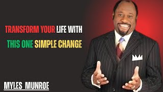 TRANSFORM YOUR LIFE WITH THIS ONE SIMPLE CHANGE || MYLES MUNROE